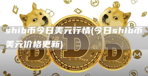 shib币今日美元行情 - 今日shib币美元价格更新